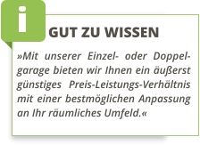 GUT ZU WISSEN »Mit unserer Einzel- oder Doppel-garage bieten wir Ihnen ein äußerst günstiges Preis-Leistungs-Verhältnis mit einer bestmöglichen Anpassung an Ihr räumliches Umfeld.«
