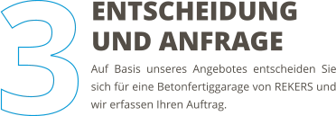 Auf Basis unseres Angebotes entscheiden Sie sich für eine Betonfertiggarage von REKERS und wir erfassen Ihren Auftrag. ENTSCHEIDUNG UND ANFRAGE